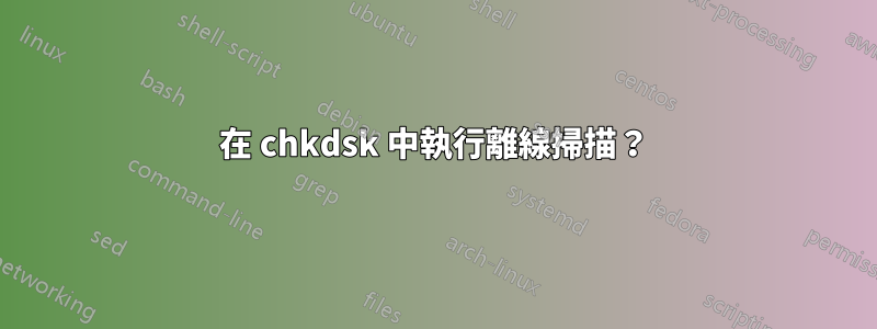 在 chkdsk 中執行離線掃描？