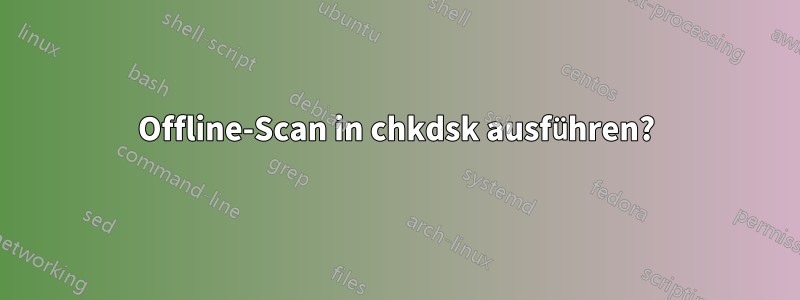 Offline-Scan in chkdsk ausführen?