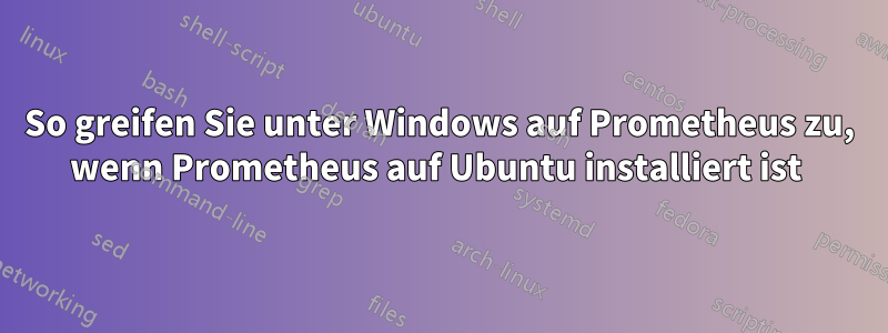 So greifen Sie unter Windows auf Prometheus zu, wenn Prometheus auf Ubuntu installiert ist 