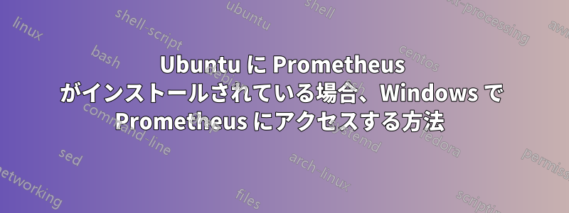 Ubuntu に Prometheus がインストールされている場合、Windows で Prometheus にアクセスする方法 