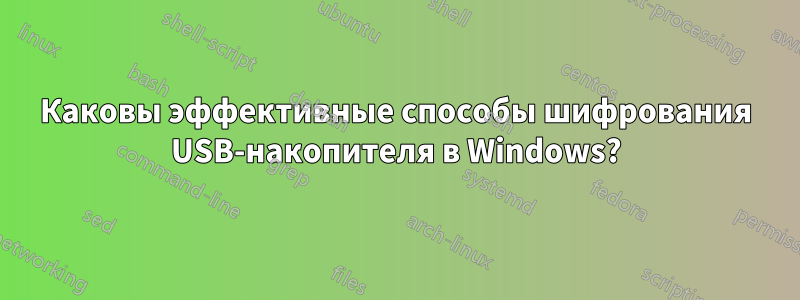 Каковы эффективные способы шифрования USB-накопителя в Windows?