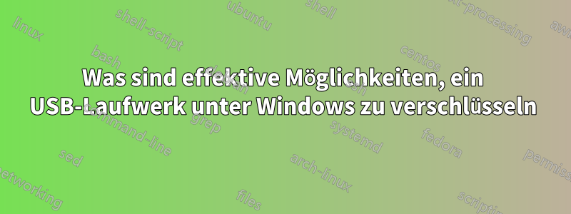 Was sind effektive Möglichkeiten, ein USB-Laufwerk unter Windows zu verschlüsseln