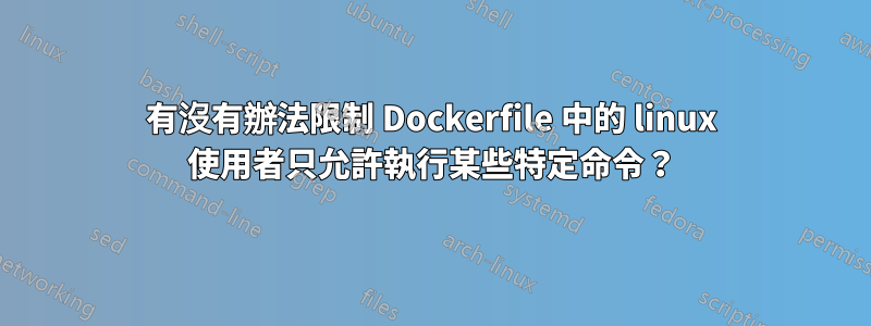 有沒有辦法限制 Dockerfile 中的 linux 使用者只允許執行某些特定命令？