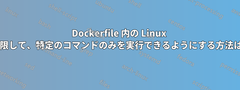 Dockerfile 内の Linux ユーザーを制限して、特定のコマンドのみを実行できるようにする方法はありますか?