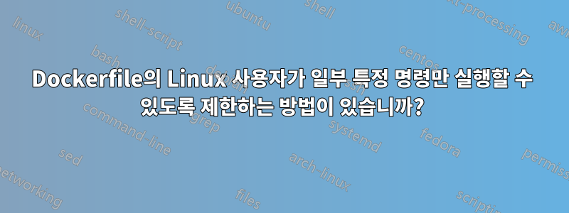 Dockerfile의 Linux 사용자가 일부 특정 명령만 실행할 수 있도록 제한하는 방법이 있습니까?