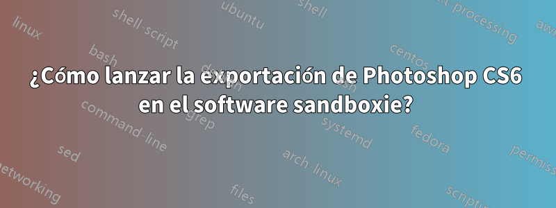 ¿Cómo lanzar la exportación de Photoshop CS6 en el software sandboxie?