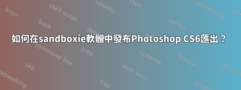 如何在sandboxie軟體中發布Photoshop CS6匯出？