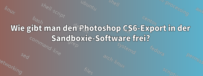 Wie gibt man den Photoshop CS6-Export in der Sandboxie-Software frei?