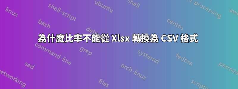 為什麼比率不能從 Xlsx 轉換為 CSV 格式