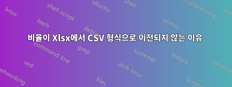 비율이 Xlsx에서 CSV 형식으로 이전되지 않는 이유