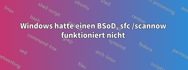 Windows hatte einen BSoD, sfc /scannow funktioniert nicht