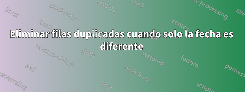 Eliminar filas duplicadas cuando solo la fecha es diferente