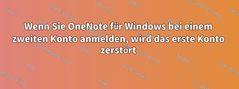 Wenn Sie OneNote für Windows bei einem zweiten Konto anmelden, wird das erste Konto zerstört