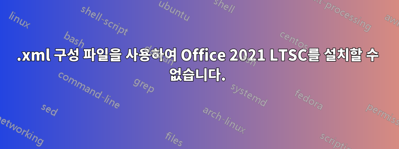 .xml 구성 파일을 사용하여 Office 2021 LTSC를 설치할 수 없습니다.