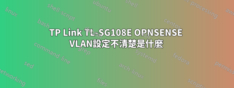 TP Link TL-SG108E OPNSENSE VLAN設定不清楚是什麼