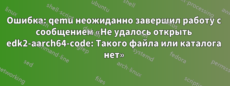 Ошибка: qemu неожиданно завершил работу с сообщением «Не удалось открыть edk2-aarch64-code: Такого файла или каталога нет»