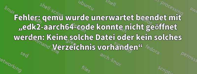 Fehler: qemu wurde unerwartet beendet mit „edk2-aarch64-code konnte nicht geöffnet werden: Keine solche Datei oder kein solches Verzeichnis vorhanden“