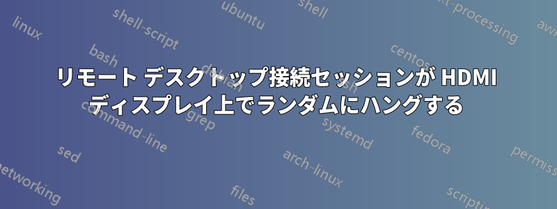 リモート デスクトップ接続セッションが HDMI ディスプレイ上でランダムにハングする
