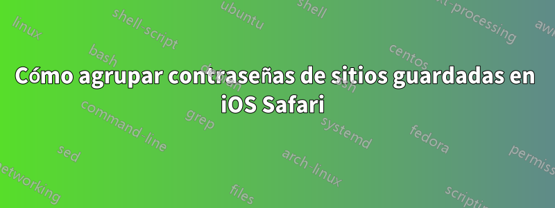 Cómo agrupar contraseñas de sitios guardadas en iOS Safari 