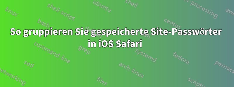 So gruppieren Sie gespeicherte Site-Passwörter in iOS Safari 