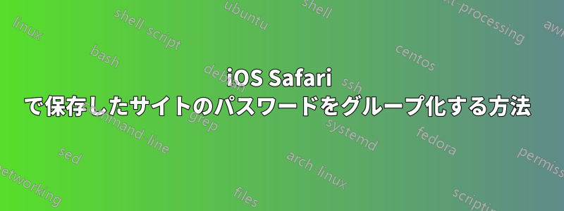 iOS Safari で保存したサイトのパスワードをグループ化する方法 