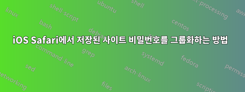 iOS Safari에서 저장된 사이트 비밀번호를 그룹화하는 방법 