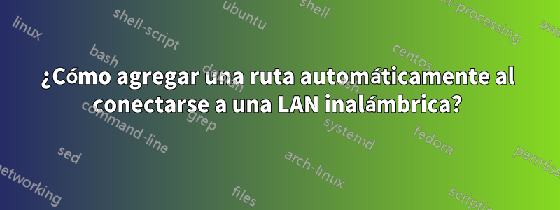 ¿Cómo agregar una ruta automáticamente al conectarse a una LAN inalámbrica?