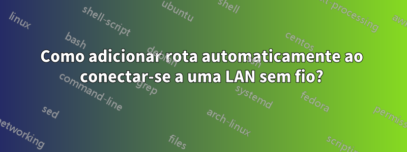 Como adicionar rota automaticamente ao conectar-se a uma LAN sem fio?