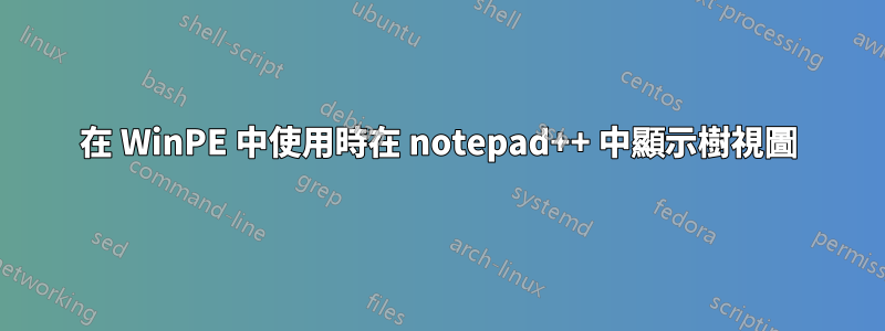 在 WinPE 中使用時在 notepad++ 中顯示樹視圖