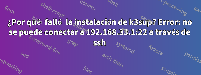 ¿Por qué falló la instalación de k3sup? Error: no se puede conectar a 192.168.33.1:22 a través de ssh