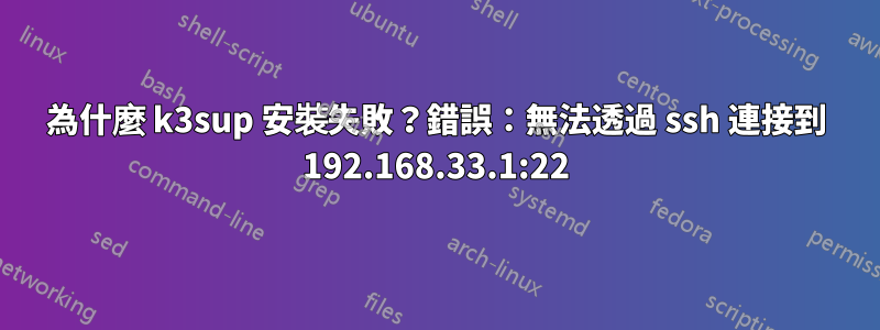 為什麼 k3sup 安裝失敗？錯誤：無法透過 ssh 連接到 192.168.33.1:22