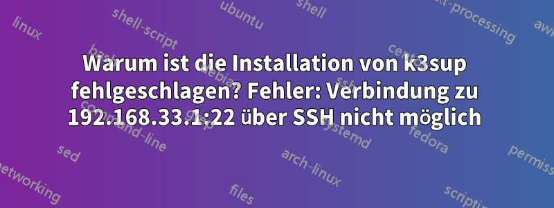 Warum ist die Installation von k3sup fehlgeschlagen? Fehler: Verbindung zu 192.168.33.1:22 über SSH nicht möglich