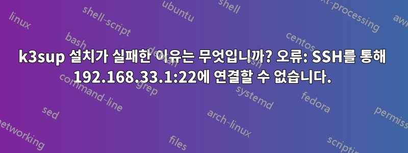 k3sup 설치가 실패한 이유는 무엇입니까? 오류: SSH를 통해 192.168.33.1:22에 연결할 수 없습니다.