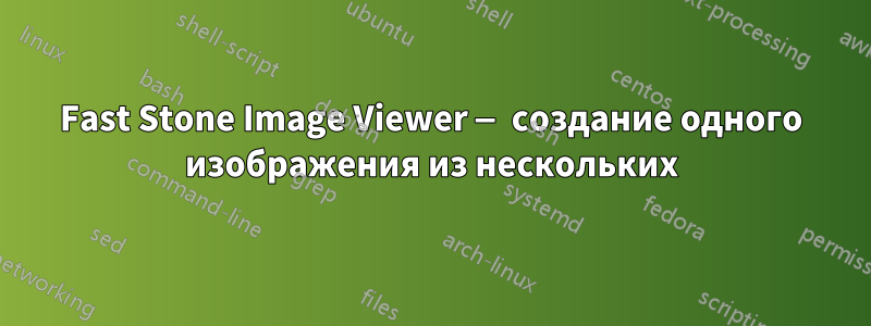 Fast Stone Image Viewer — создание одного изображения из нескольких