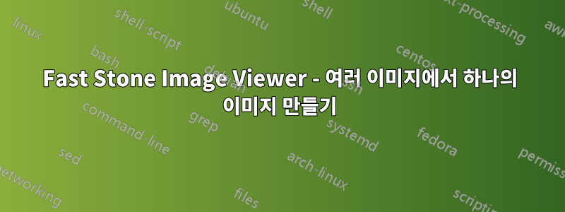 Fast Stone Image Viewer - 여러 이미지에서 하나의 이미지 만들기