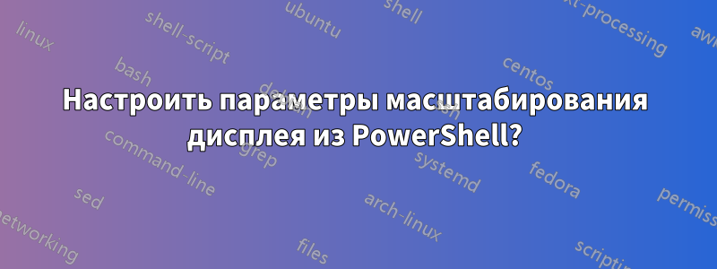 Настроить параметры масштабирования дисплея из PowerShell?