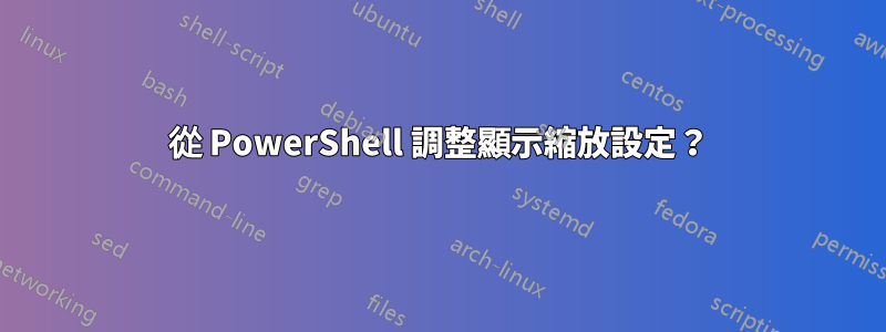 從 PowerShell 調整顯示縮放設定？