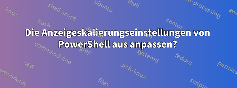 Die Anzeigeskalierungseinstellungen von PowerShell aus anpassen?