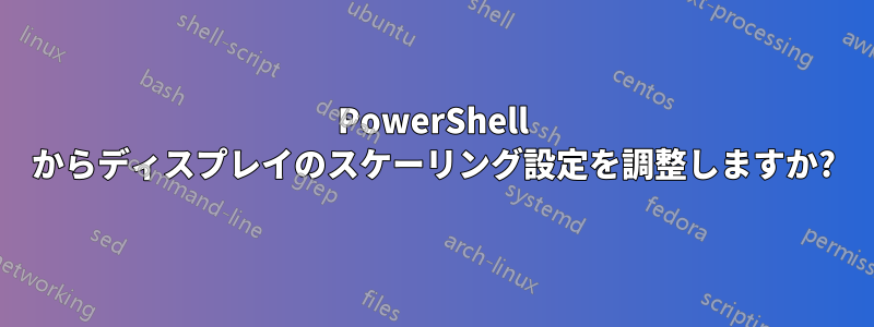 PowerShell からディスプレイのスケーリング設定を調整しますか?