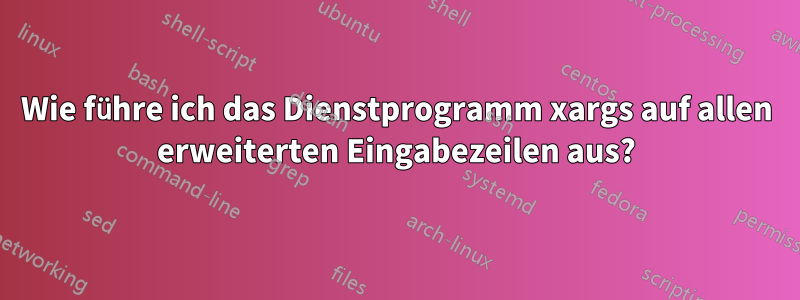 Wie führe ich das Dienstprogramm xargs auf allen erweiterten Eingabezeilen aus?