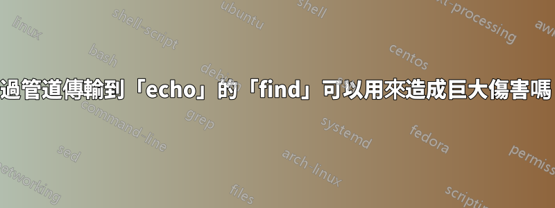 透過管道傳輸到「echo」的「find」可以用來造成巨大傷害嗎？