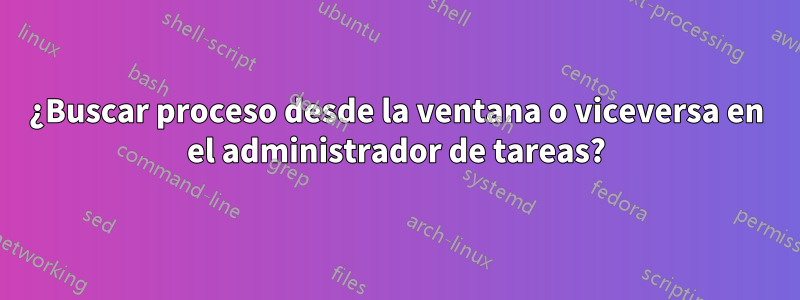 ¿Buscar proceso desde la ventana o viceversa en el administrador de tareas?