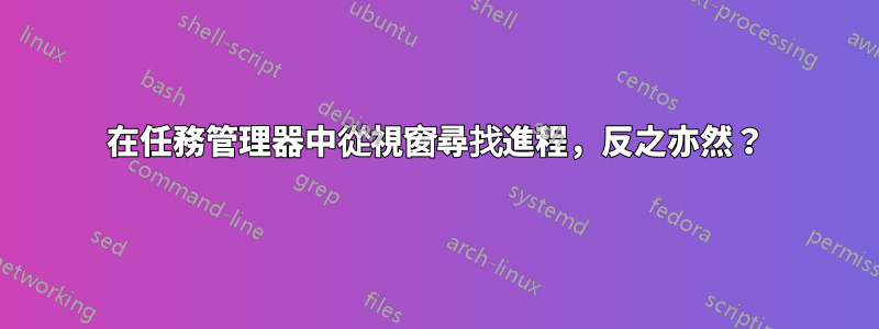 在任務管理器中從視窗尋找進程，反之亦然？