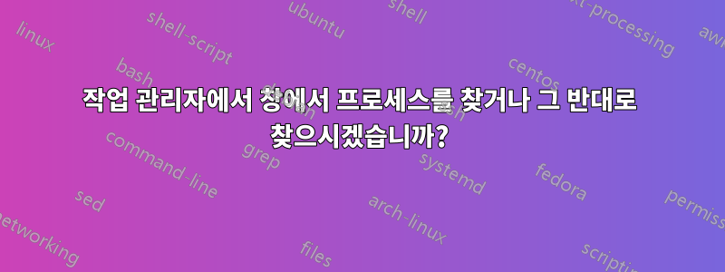 작업 관리자에서 창에서 프로세스를 찾거나 그 반대로 찾으시겠습니까?