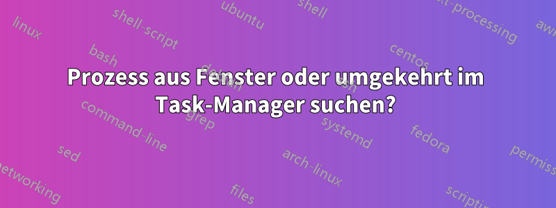 Prozess aus Fenster oder umgekehrt im Task-Manager suchen?