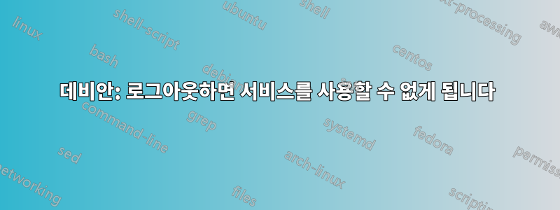 데비안: 로그아웃하면 서비스를 사용할 수 없게 됩니다