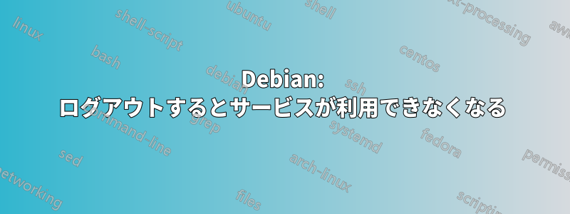 Debian: ログアウトするとサービスが利用できなくなる