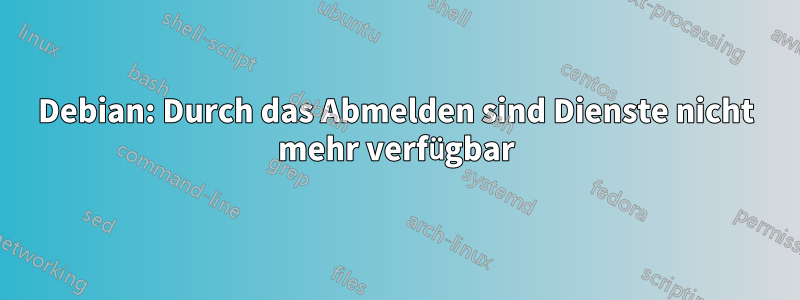 Debian: Durch das Abmelden sind Dienste nicht mehr verfügbar