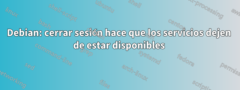 Debian: cerrar sesión hace que los servicios dejen de estar disponibles