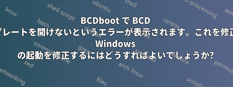 BCDboot で BCD テンプレートを開けないというエラーが表示されます。これを修正して Windows の起動を修正するにはどうすればよいでしょうか?